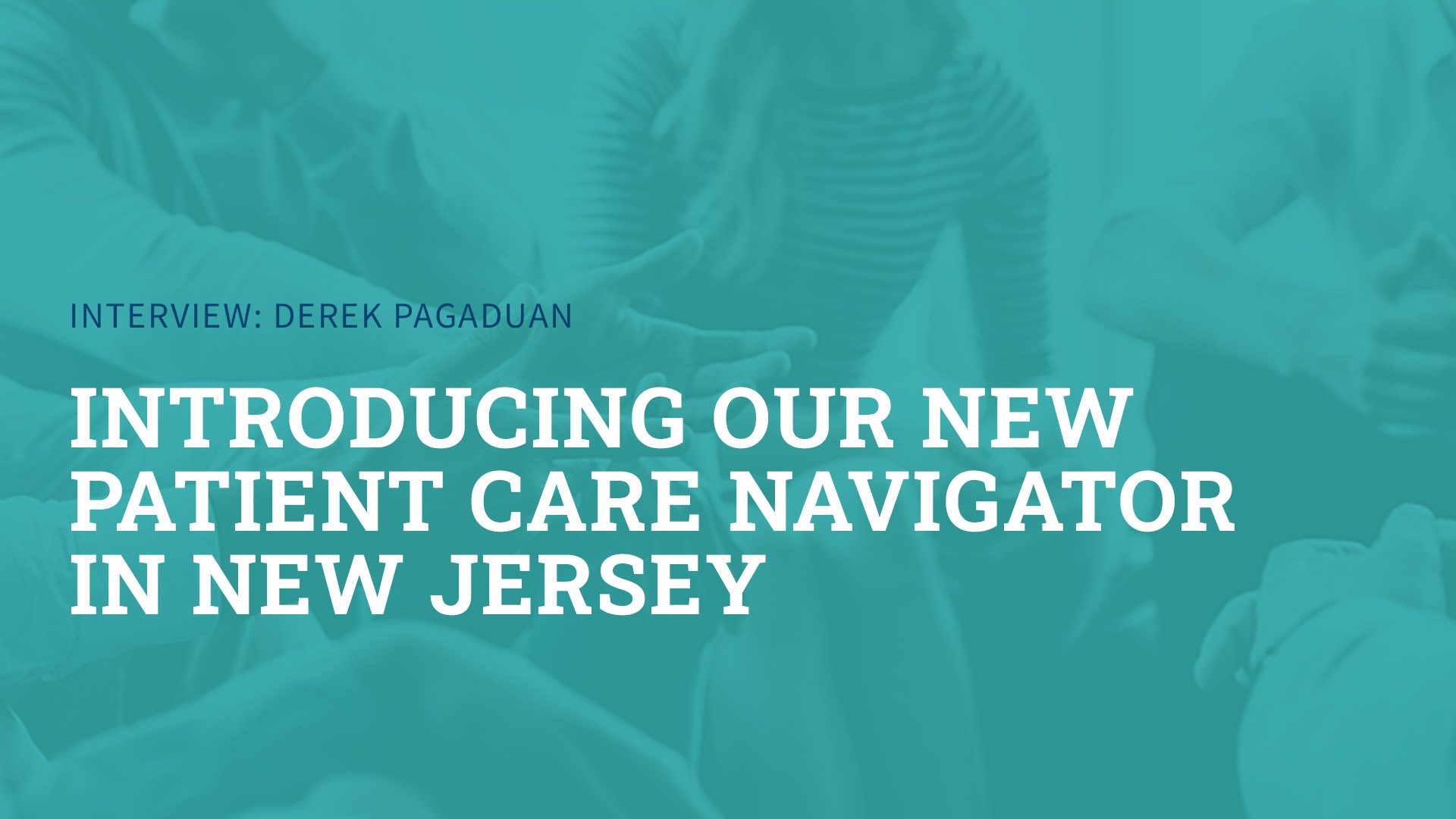 Introducing our new patient care navigator in New Jersey – Derek Pagaduan
