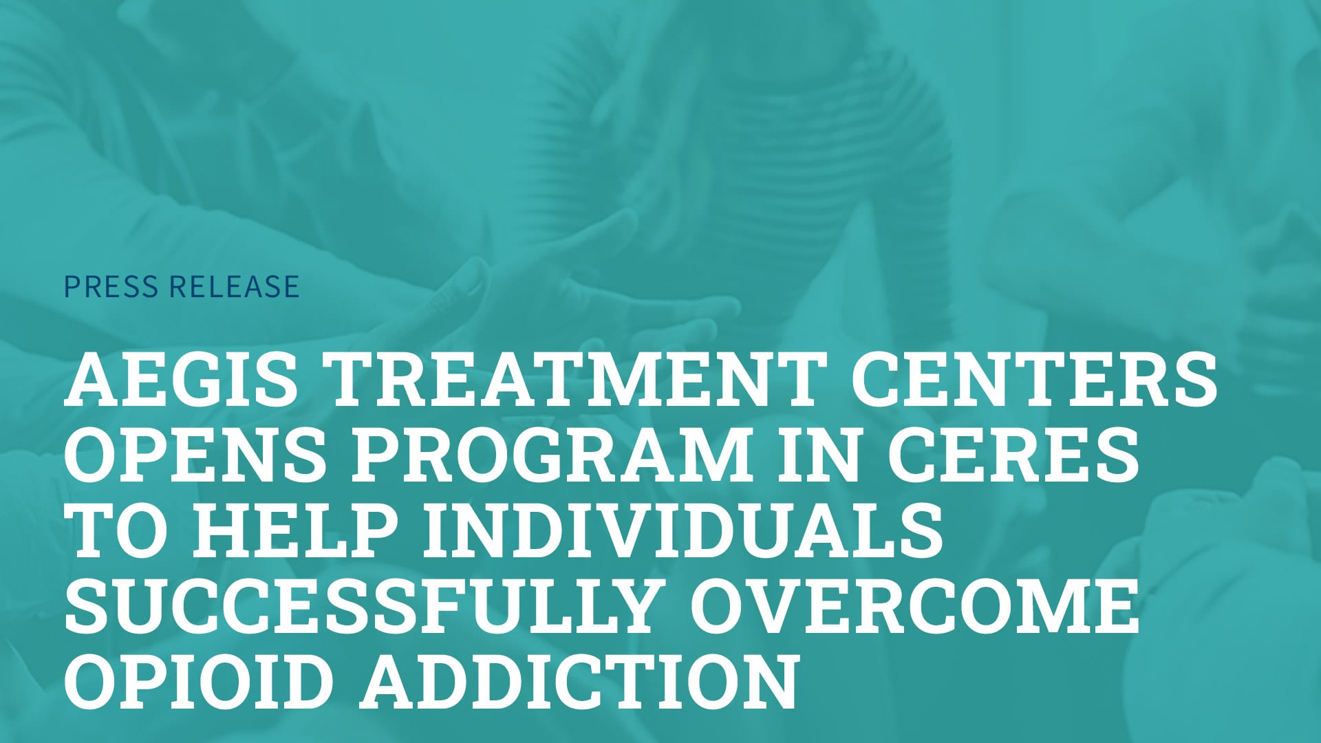 Aegis Treatment Centers Opens Program in Ceres to Help Individuals Successfully Overcome Opioid Addiction