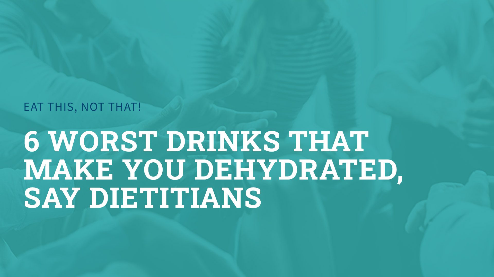 6 Worst Drinks That Make You Dehydrated, Say Dietitians